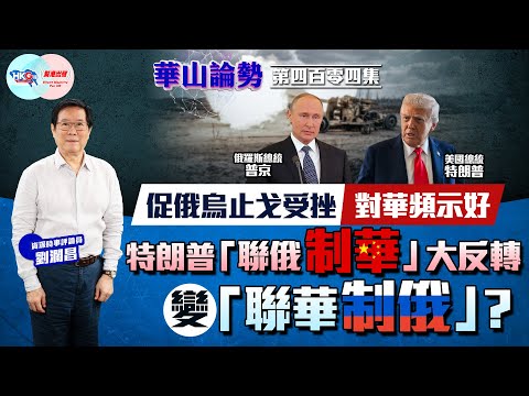 【HKG報與幫港出聲聯合製作‧華山論勢】第四百零四集 促俄烏止戈受挫 對華頻示好 特朗普「聯俄制華」大反轉 變「聯華制俄」？