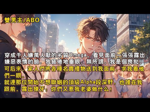 【完結雙男主】穿成千人嫌萬人厭的劣質 Omega。看見面前一張張露出嫌惡表情的臉，我疲倦地垂眼，無所謂，我是個喪批。可後來，不知道為什麼，家人們將各種名貴禮物送到我面前，求我看他們一眼……