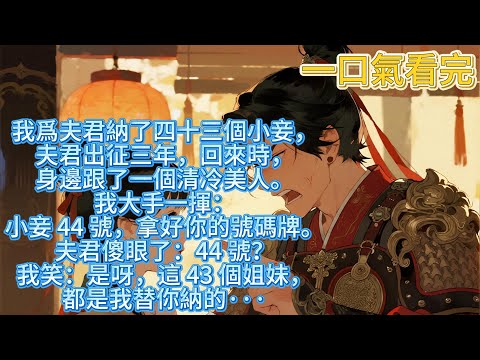 完結搞笑爽文：我爲夫君納了四十三個小妾，夫君出征三年，回來時，身邊跟了一個清冷美人。我大手一揮：小妾#小说 #有聲書