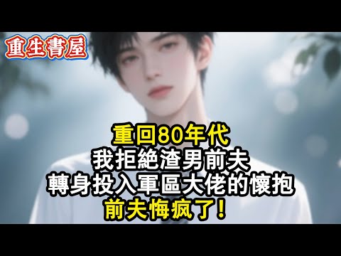 【重生爽文】重回80年代，我拒絕渣男前夫，轉身投入軍區大佬的懷抱，前夫悔瘋了#小說 #重生 #復仇 #爽文 #重生小說 #重生逆襲 #重生文 #完结文 #小说推荐 #完結 #重生故事 #情感