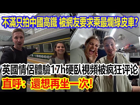 不滿只拍中國高鐵，被網友要求乘坐最爛綠皮車？英國情侶體驗17小時硬臥視頻被疯狂评论，直呼：還想再坐一次！