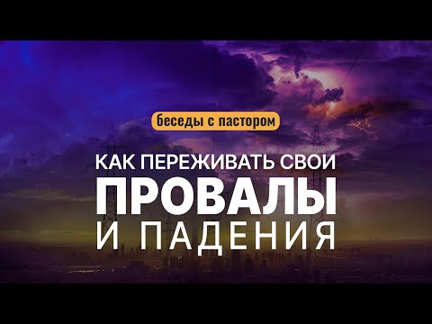 Как переживать свои провалы и падения? | Беседы с пастором