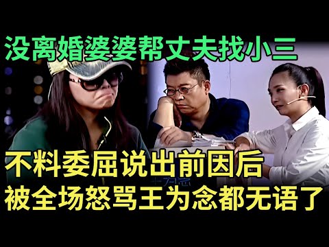 没离婚婆婆帮丈夫找小三，逼儿媳净身出户，委屈说出前因后，怎料被全场怒骂，王为念都无语了【王芳王为念调解】