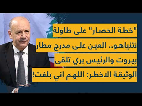 "خطة الحصار" على طاولة نتنياهو العين على مدرج مطار بيروت والرئيس بري تلقى الوثيقة : اللهم اني بلغت!