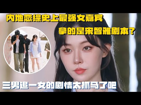 内地恋综史上最强女嘉宾 拿的是宋智雅剧本？三男追一女的剧情太抓马了吧！ | 势均力敌的我们 恋综 一枝南南 忆江南