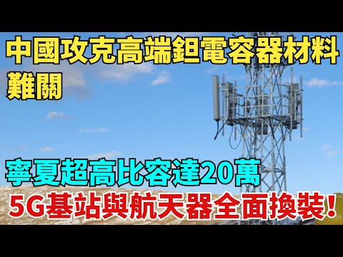 中國攻克高端鉭電容器材料難關,寧夏超高比容達20萬,5G基站與航天器全面換裝!【天工築夢】#大國工程#工程#基建#科普#熱門