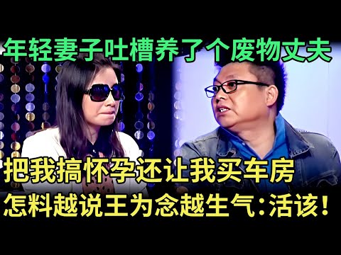 年轻妻子吐槽养了个废物丈夫，把我搞怀孕还让我买车房，怎料妻子越说王为念却越生气：你活该！【王芳王为念调解】