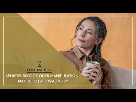 Selbstfürsorge oder Manipulation –Mache ich mir was vor? // Podcast #371
