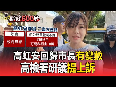 高虹安回歸市長「仍有變數」！ 「涉貪變無罪」高檢署研議提上訴【頭條600秒】