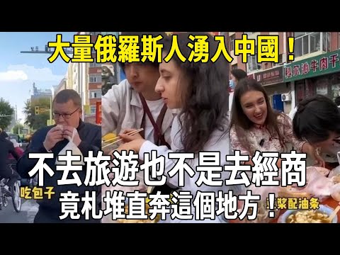 大量俄羅斯人湧入中國！不去旅遊也不是去經商，竟札堆直奔這個地方