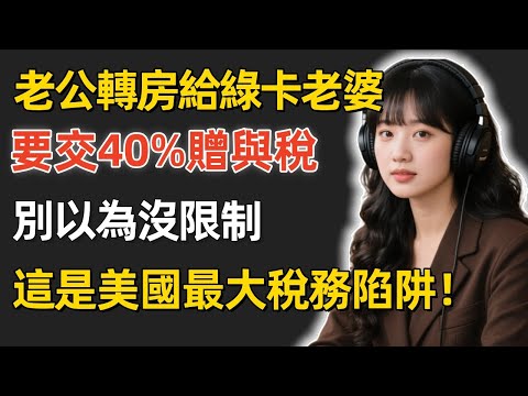 老公轉房給綠卡老婆，竟然要交40%贈與稅？別以為夫妻之間沒限制，這是美國最大稅務陷阱！