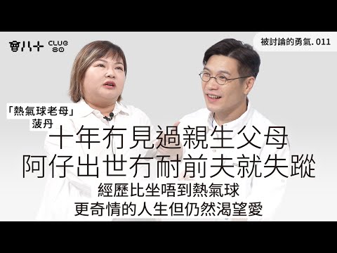 被討論的勇氣011｜十年冇見過親生父母｜阿仔出世冇耐前夫就失蹤｜經歷比坐唔到熱氣球更奇情的人生但仍然渴望愛｜嘉賓：「熱氣球老母」菠丹｜9/9/2025