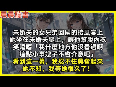 未婚夫的女兄弟回國的接風宴上，她坐在未婚夫腿上，讓他幫脫內衣，笑嘻嘻「我什麼地方他沒看過啊 這點小事嫂子不會介意吧」看到這一幕，我忍不住興奮起來。她不知，我等她很久了！