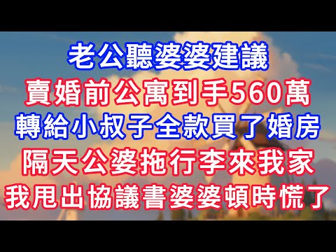 老公聽婆婆建議，狠心賣婚前公寓到手560萬，轉給小叔子全款買了婚房，隔天公婆拖行李來我家，我甩出協議書婆婆頓時慌了！#為人處世#生活經驗#情感故事#故事#小說#戀愛#情感#婚姻#深夜淺讀 深夜淺讀
