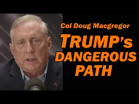 Col Doug Macgregor: Trump's Over-Reliance on Assumed Military Power