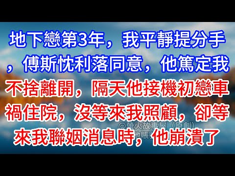 【完結】地下戀第3年，我平靜提分手，傅斯忱利落同意，他篤定我不捨離開，隔天他接機初戀車禍住院，沒等來我照顧，卻等來我聯姻消息時，他崩潰了#為人處世 #生活經驗 #情感故事 #故事 #小說 #戀愛