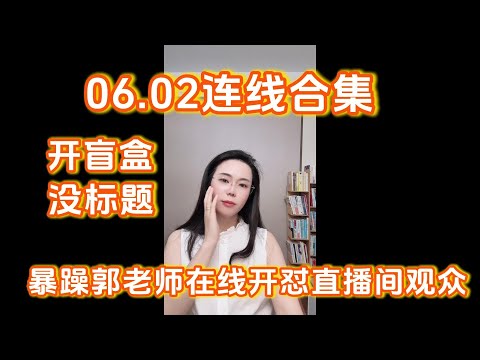 郭延娇06.02连线合集，暴躁郭老师在线开怼直播间观众，开盲盒、没有标题，可以当睡前故事听