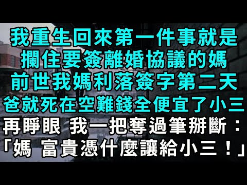 我重生回來第一件事就是攔住要簽離婚協議的媽，前世我媽利落簽字離婚後，老爸死在空難，錢全便宜了小三，再睜眼，我一把奪過筆掰斷：「媽，潑天富貴憑什麼讓給小三！」