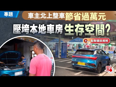 深度調查｜車主北上整車：節省逾萬元平一半？易觸犯法律？本港車房生意萎縮？