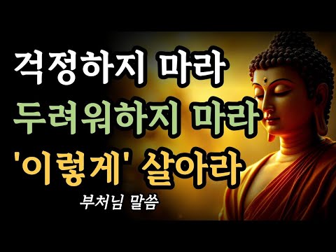 걱정하지 마라 두려워하지 마라 '이렇게' 살아라ㅣ부처님 가르침ㅣ불교 지혜ㅣ석가모니 말씀ㅣ명언