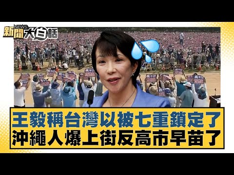 王毅稱台灣已被七重鎖定了 沖繩人爆上街反高市早苗了【#新聞大白話】20251209-5｜#賴岳謙 #栗正傑 #苑舉正