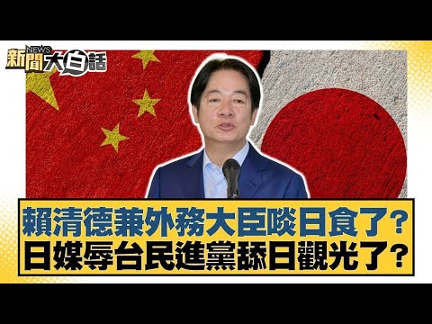 賴清德兼外務大臣啖日食了？日媒辱台民進黨舔日觀光了？【#新聞大白話】@tvbstalk
