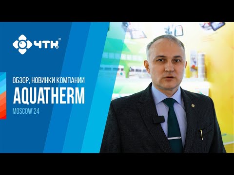 Обзор, новинки компании ЧТК Aquatherm Moscow 2024