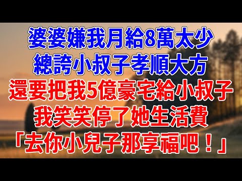 婆婆嫌我月給8萬太少，總誇小叔子孝順大方。還要把我5億豪宅給小叔子，我笑笑停了她生活費，「滾去你小兒子那享福吧！」#為人處世#經驗#情感故事#戀愛#情感#婚姻#人生感悟