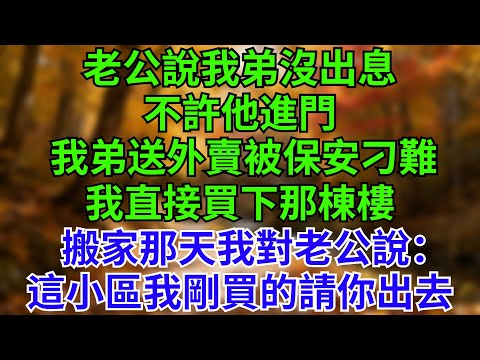 老公說我弟沒出息，不許他進門。我弟送外賣被保安刁難，我直接買下那棟樓。搬家那天，我對老公說：這小區我剛買的，現在，請你出去。#情感故事#說故事#女頻 #家庭 #婚姻 #刁難