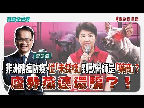 【寶島全世界】非洲豬瘟防疫，從「未採樣」到獸醫師是「藥商」？廬秀燕連環騙？！｜  鄭弘儀主持 2025/10/27
