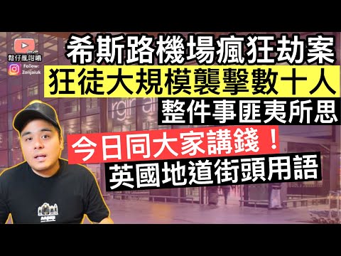 希斯路機場發生瘋狂劫案‼️狂徒大規模襲擊數十人‼️整件事匪夷所思‼️今日同大家講錢嘅英國地道街頭用語‼️