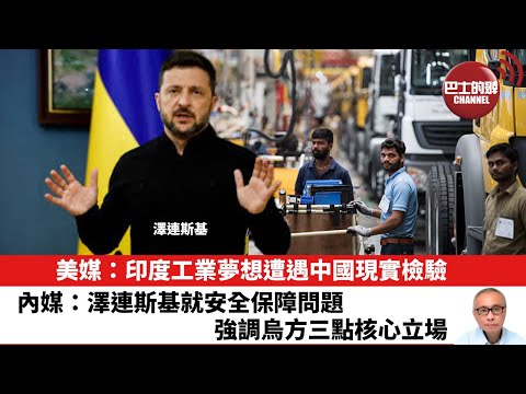 【晨早直播】美媒：印度工業夢想遭遇中國現實檢驗。內媒：澤連斯基就安全保障問題，強調烏方三點核心立場。25年12月19日