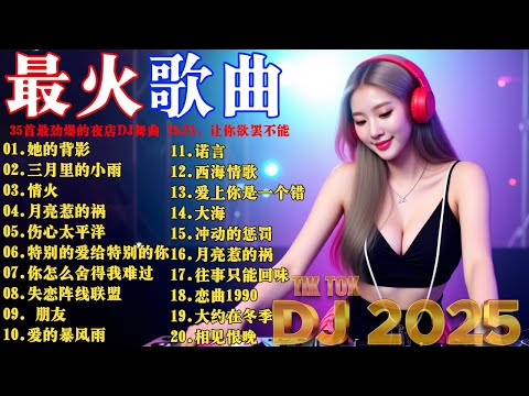 35首最劲爆的夜店DJ舞曲 2k25 DJ Remix，让你欲罢不能: 她的背影 三月里的小雨 情火 月亮惹的祸 伤心太平洋 特别的爱给特别的你 你怎么舍得我难过 凡人歌酒干倘卖无黄昏可可托海的牧羊人