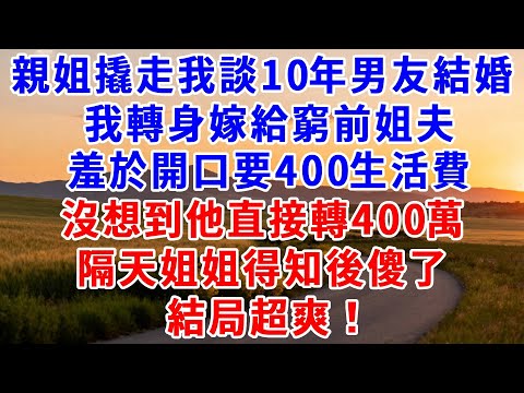 親姐撬走我談10年男友結婚，我轉身嫁給窮前姐夫，羞於開口要400生活費，沒想到他直接轉400萬，隔天姐姐得知後傻了，結局超爽！#爲人處世#故事#情感#小説#爽文#婆媳