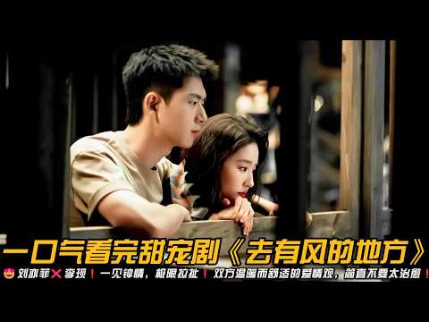 😍刘亦菲❌李现❗️一见钟情，极限拉扯❗️双方温暖而舒适的爱情观，简直不要太治愈❗️一口气看完甜宠剧《去有风的地方》#都市情感剧 #治愈 #刘亦菲 #李现