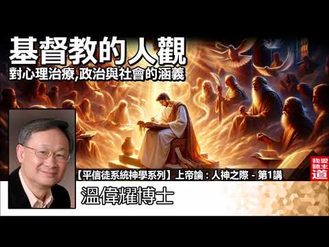 基督教的人觀 - 對心理治療, 政治與社會的涵義  - 溫偉耀博士 [平信徒系統神學系列 -上帝論 :人神之際 - 第1講]