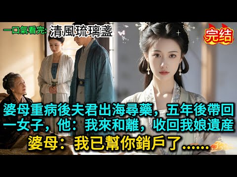婆母重病後夫君出海尋藥，五年後帶回一女子，他：我來和離，收回我娘遺産，婆母：我已幫你銷戶了......