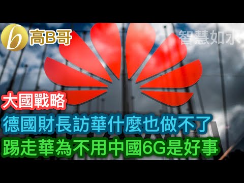 德國財長訪華什麼也做不了 踢走華為不用中國6G是好事［智慧如水 – 高B哥GBG］