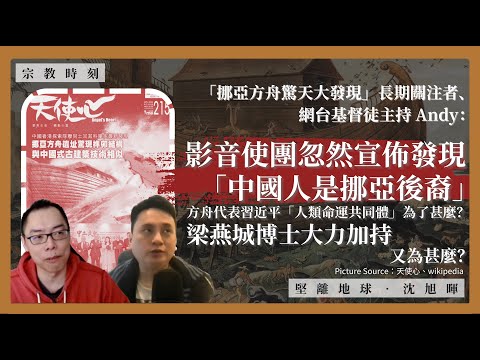 【宗教時刻 010🇭🇰🇦🇲✝️】「挪亞方舟驚天大發現」關注者、網台基督徒主持 Andy：影音使團宣佈發現「中國人是挪亞後裔」，方舟代表習近平「人類命運共同體」，為了甚麼？梁燕城博士大力加持，又為甚麼？