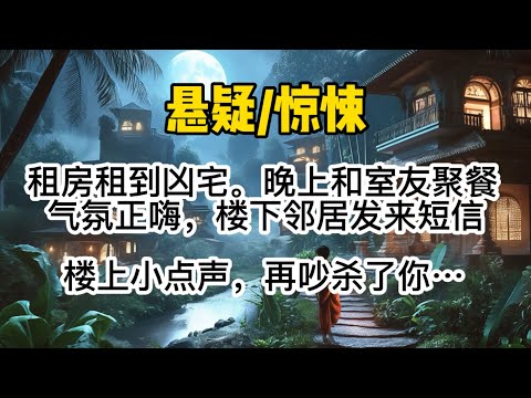 【夺命系列1】租房租到凶宅。晚上和室友聚餐。气氛正嗨，楼下邻居发来短信：【楼上小点声，再吵杀了你！】屋里瞬间死寂。因为我家明明住一楼。#懸疑 #惊悚 