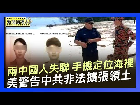 美國會聽證 專家警告中共正非法擴張領土｜兩名中國遊客在馬來西亞失聯 手機定位在海裡【環球直擊片段】2025-10-08