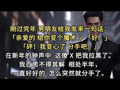 刚过完年，男朋友给我发来一句话：亲爱的，给你变个魔术！好。砰！我变心了，分手吧」在新年的钟声中，这傻 X 把我拉黑了。我百思不得其解，相处半年，一直好好的，怎么突然就分手了。后来他怎么都联系不上