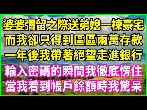 婆婆彌留之際送弟媳一棟豪宅，而我卻只得到區區兩萬存款，一年後我帶著絕望走進銀行，輸入密碼的瞬間我徹底愣住，當我看到帳戶餘額時我驚呆！#情感故事 #花開富貴 #感人故事 #深夜談話 #人生故事#家庭故事