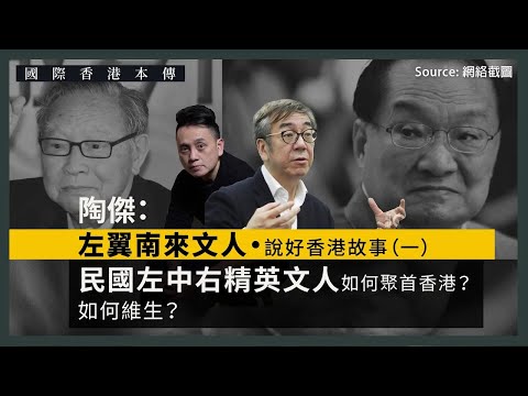 【國際香港本傳 058】陶傑：左翼南來文人・說好香港故事（一）民國左中右精英文人如何聚首香港？如何維生？