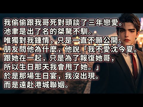我偷偷跟我哥死對頭談了三年戀愛。池聿對我鍾情，卻一直不願公開。朋友問為什麼，他說「我不愛沈今夏。 跟她在一起，只是為了報復她哥，所以生日那天我會甩了她」 於是那場生日宴，我沒出現。而是遠赴港城聯姻。