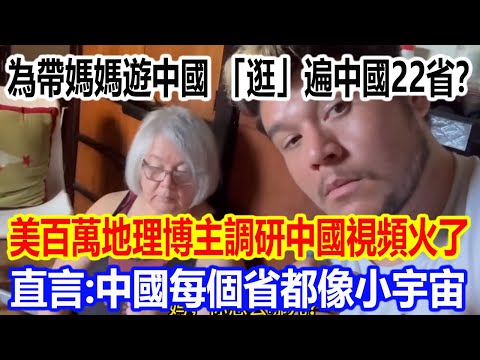 為帶媽媽遊中國，「逛」遍中國22省？美國百萬地理博主調研中國視頻火遍全網，直言：中國每個省都像一個小宇宙