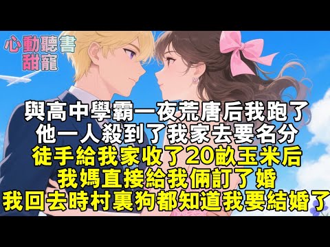 與高中學霸一夜荒唐後我跑了，他一人殺到了我家去要名分，徒手給我家收了20畝玉米後，我媽直接給我倆訂了婚，我回去時村裡狗都知道我要結婚了。#小說 #有聲書 #甜寵 #小說推文