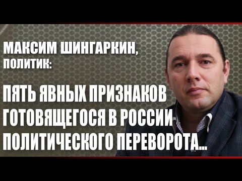Максим Шингаркин, политик: пять явных признаков готовящегося в России политического переворота...