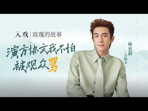 「入戏 x 林更新」林更新：演方协文我不怕被观众骂【玫瑰的故事 The Tale of Rose】