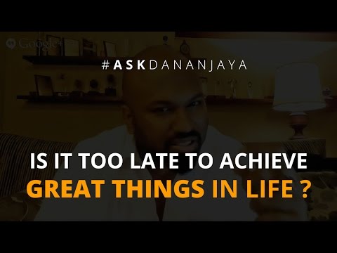 Is it too late to achieve great things in life? - Ask Dananjaya